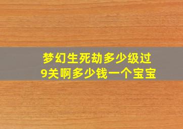 梦幻生死劫多少级过9关啊多少钱一个宝宝