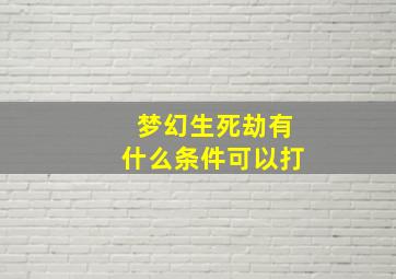 梦幻生死劫有什么条件可以打