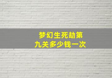 梦幻生死劫第九关多少钱一次