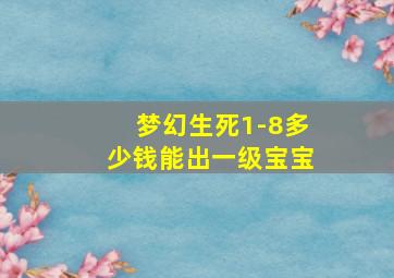 梦幻生死1-8多少钱能出一级宝宝