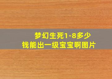 梦幻生死1-8多少钱能出一级宝宝啊图片