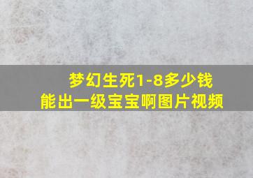 梦幻生死1-8多少钱能出一级宝宝啊图片视频