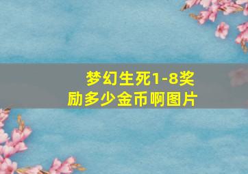 梦幻生死1-8奖励多少金币啊图片