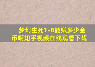 梦幻生死1-8能赚多少金币啊知乎视频在线观看下载