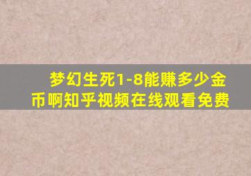 梦幻生死1-8能赚多少金币啊知乎视频在线观看免费