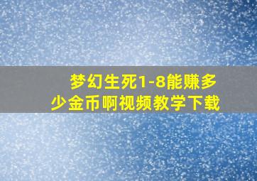 梦幻生死1-8能赚多少金币啊视频教学下载