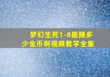 梦幻生死1-8能赚多少金币啊视频教学全集