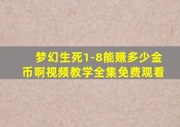 梦幻生死1-8能赚多少金币啊视频教学全集免费观看