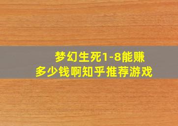 梦幻生死1-8能赚多少钱啊知乎推荐游戏