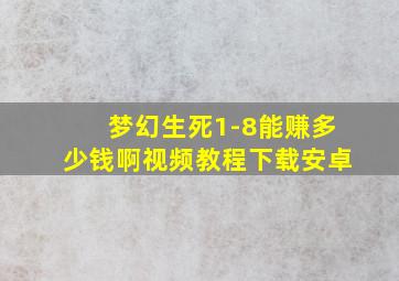 梦幻生死1-8能赚多少钱啊视频教程下载安卓