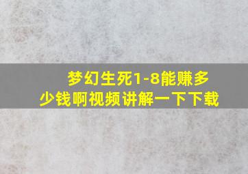 梦幻生死1-8能赚多少钱啊视频讲解一下下载