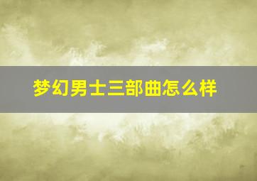 梦幻男士三部曲怎么样