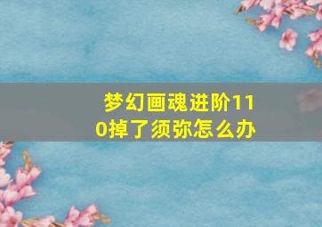 梦幻画魂进阶110掉了须弥怎么办