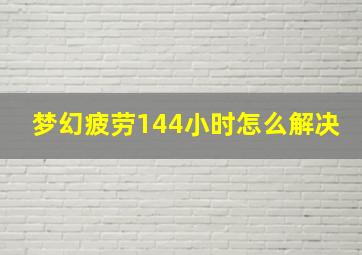 梦幻疲劳144小时怎么解决