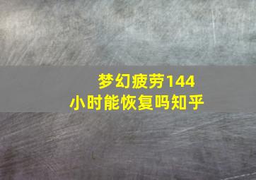 梦幻疲劳144小时能恢复吗知乎