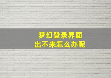 梦幻登录界面出不来怎么办呢