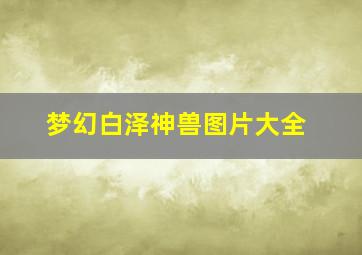 梦幻白泽神兽图片大全