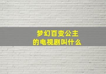 梦幻百变公主的电视剧叫什么