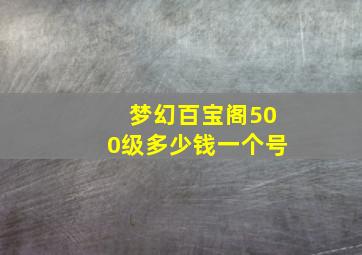 梦幻百宝阁500级多少钱一个号