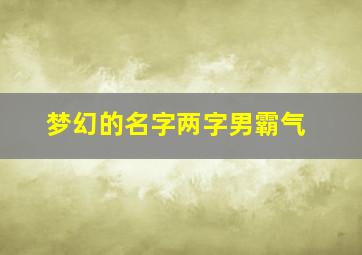 梦幻的名字两字男霸气