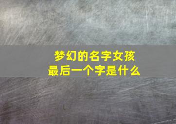 梦幻的名字女孩最后一个字是什么