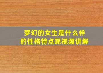 梦幻的女生是什么样的性格特点呢视频讲解