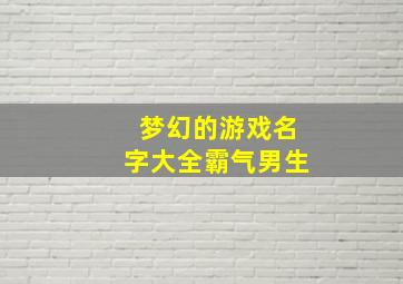 梦幻的游戏名字大全霸气男生