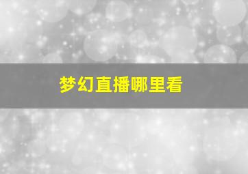 梦幻直播哪里看