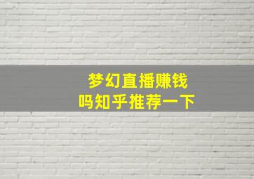 梦幻直播赚钱吗知乎推荐一下