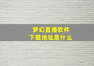 梦幻直播软件下载地址是什么