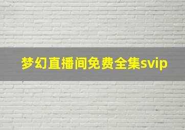 梦幻直播间免费全集svip