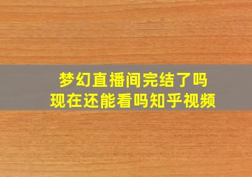 梦幻直播间完结了吗现在还能看吗知乎视频