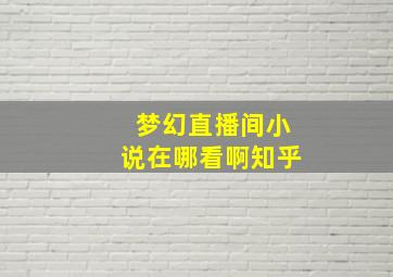 梦幻直播间小说在哪看啊知乎