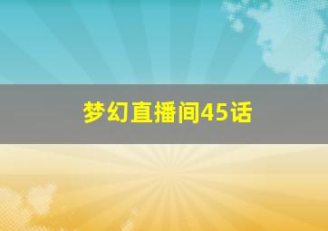 梦幻直播间45话