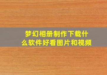 梦幻相册制作下载什么软件好看图片和视频