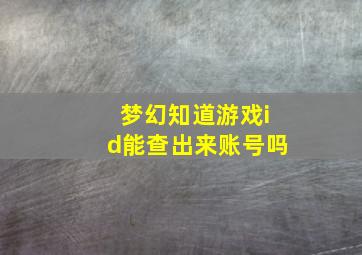 梦幻知道游戏id能查出来账号吗