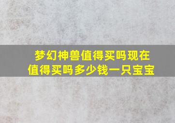 梦幻神兽值得买吗现在值得买吗多少钱一只宝宝