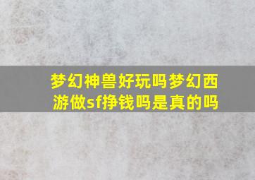 梦幻神兽好玩吗梦幻西游做sf挣钱吗是真的吗