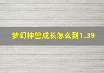 梦幻神兽成长怎么到1.39