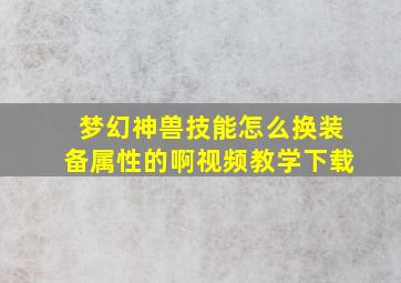 梦幻神兽技能怎么换装备属性的啊视频教学下载