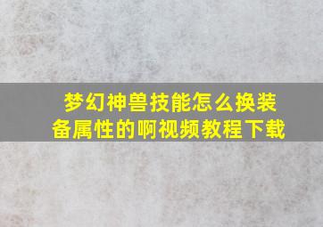 梦幻神兽技能怎么换装备属性的啊视频教程下载