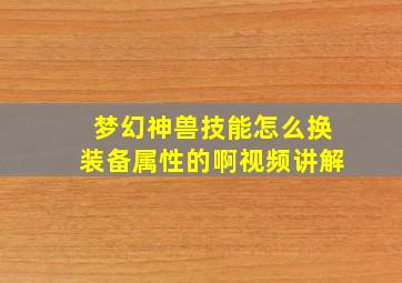 梦幻神兽技能怎么换装备属性的啊视频讲解