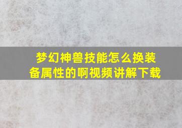 梦幻神兽技能怎么换装备属性的啊视频讲解下载