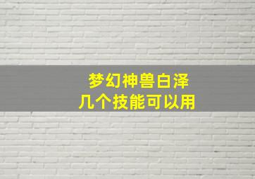 梦幻神兽白泽几个技能可以用