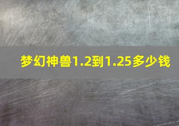 梦幻神兽1.2到1.25多少钱