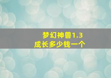 梦幻神兽1.3成长多少钱一个