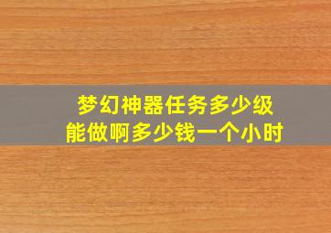 梦幻神器任务多少级能做啊多少钱一个小时