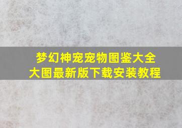 梦幻神宠宠物图鉴大全大图最新版下载安装教程