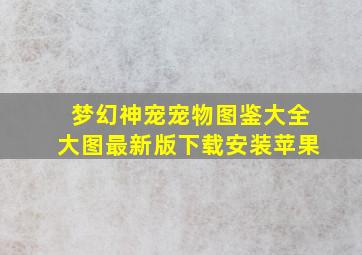 梦幻神宠宠物图鉴大全大图最新版下载安装苹果