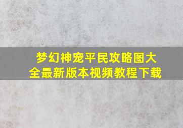 梦幻神宠平民攻略图大全最新版本视频教程下载